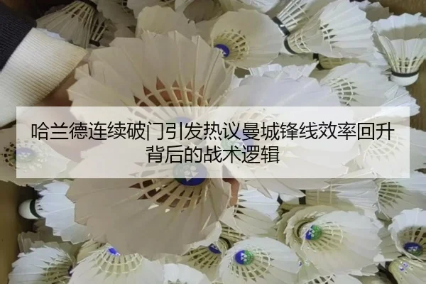 哈兰德连续破门引发热议曼城锋线效率回升背后的战术逻辑